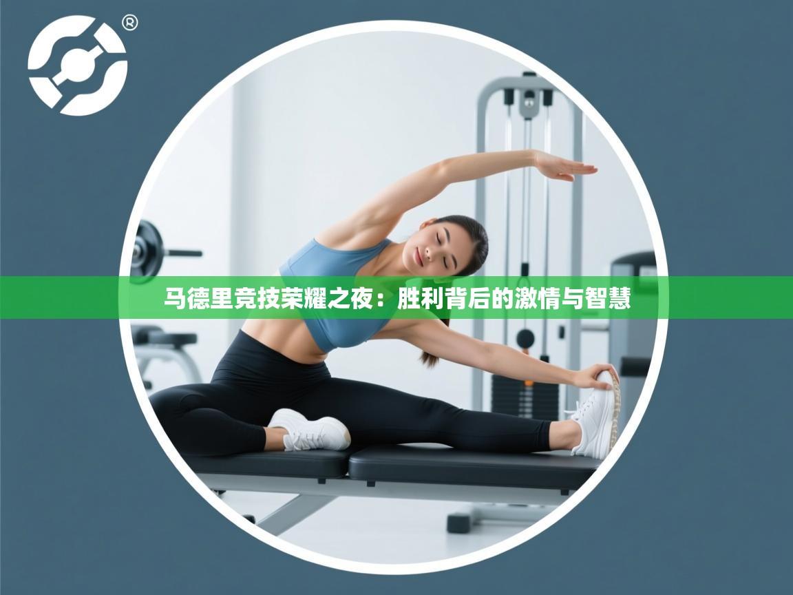 马德里竞技荣耀之夜：胜利背后的激情与智慧  第1张