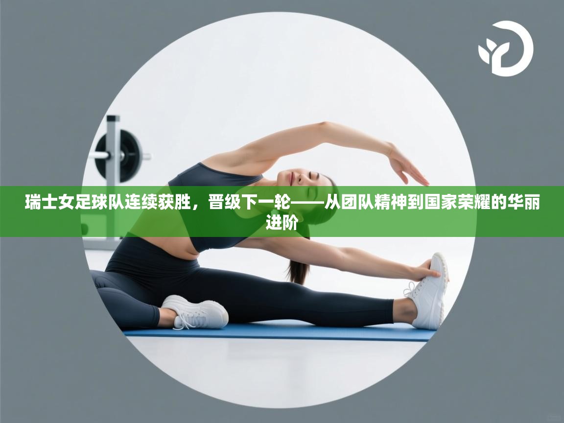 瑞士女足球队连续获胜，晋级下一轮——从团队精神到国家荣耀的华丽进阶  第1张