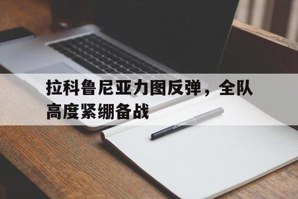 拉科鲁尼亚力图反弹,全队高度紧绷备战的简单介绍 拉科鲁尼亚力图反弹,全队高度紧绷备战的简单介绍